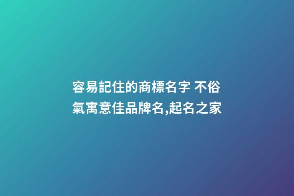 容易記住的商標名字 不俗氣寓意佳品牌名,起名之家-第1張-商標起名-玄機派